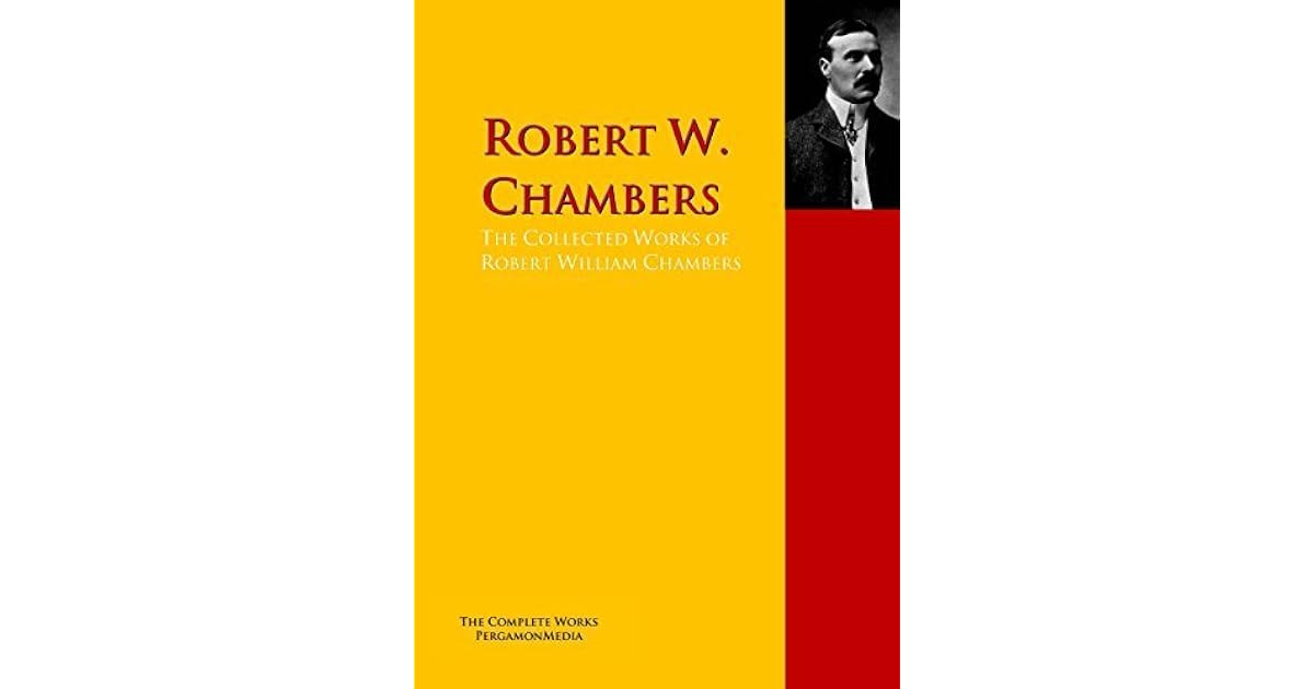 The Collected Works of Robert William Chambers The Complete Works PergamonMedia by Robert W