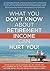 What You Don't Know About Retirement Income Can Hurt You!