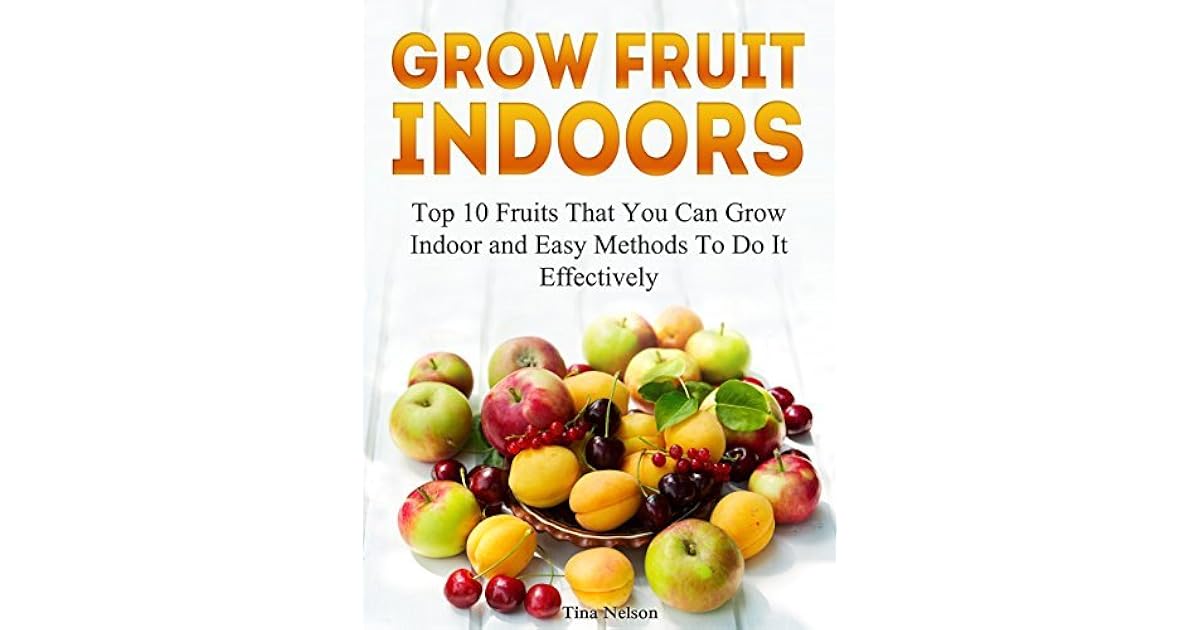 Grow Fruit Indoors Top 10 Fruits That You Can Grow Indoor and Easy