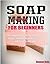 Soap Making For Beginners: Your Complete Guide to Making Homemade Organic Soap that Rejuvenates, Cleans, and Nurtures Your Skin