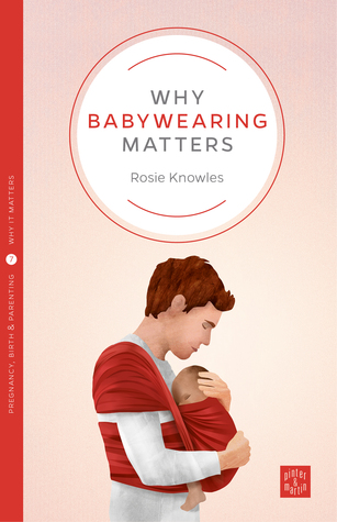 Why Babywearing Matters (Pinter & Martin Why It Matters, 5) (Volume 7)