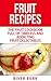 Fruit Recipes: The Fruit Cookbook Full of Timeless and Addicting Fruit Delectables