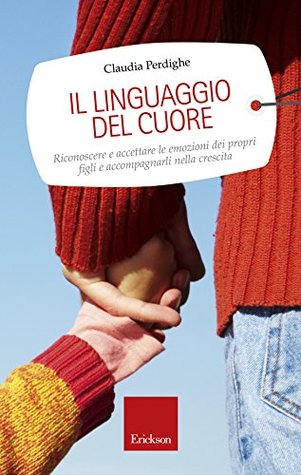Il linguaggio del cuore: Riconoscere e accettare le emozioni dei propri figli e accompagnarli nella crescita (Italian Edition)