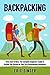 Backpacking: The Complete Backpacking Guide to Getting You Started on Your First Backpacking Adventure: Backpacking, Backpacking light Backpacking Gear ... backpacking, Backpacking for beginners)