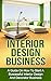 INTERIOR DESIGN BUSINESS: A Guide on How to Start a Successful Budget Home Based Interior Design and Decorating Business (interior design, interior decoration, decorator business)
