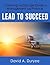 Lead to Succeed by David A. Duryee