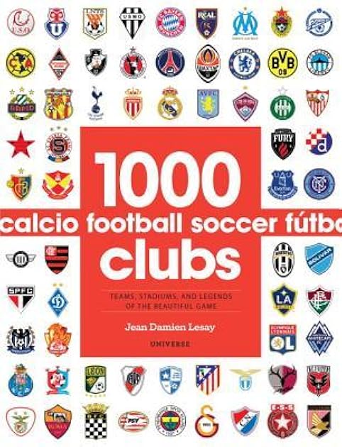 1000 Football Clubs: Teams, Stadiums, and Legends of the Beautiful Game
