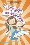 This Is Not the Abby Show by Debbie Reed Fischer This Is Not the Abby Show by Debbie Reed Fischer
