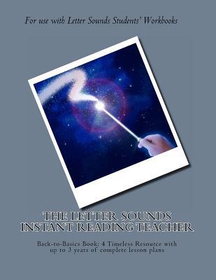 The Letter Sounds Instant Reading Teacher: Back-to-Basics Book: 4 Timeless Resource with up to 3 years of complete lesson plans