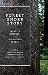Forest Under Story: Creative Inquiry in an Old-Growth Forest Forest Under Story: Creative Inquiry in an Old-Growth Forest