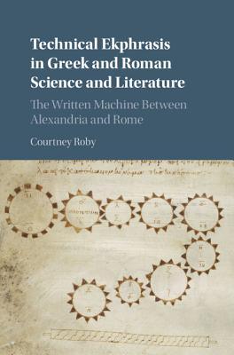 Technical Ekphrasis in Greek and Roman Science and Literature: The Written Machine between Alexandria and Rome (Hardcover)