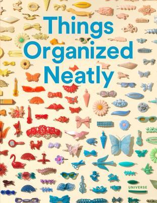 Things Organized Neatly: The Art of Arranging the Everyday (Hardcover)