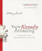 You're Already Amazing Lifegrowth Guide: Embracing Who You Are, Becoming All God Created You to Be