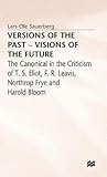 Versions of the Past ― Visions of the Future: The Canonical in the Criticism of T. S. Eliot, F. R. Leavis, Northrop Frye and Harold Bloom