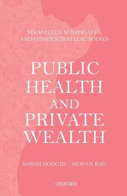 Public Health and Private Wealth: Stem Cells, Surrogates, and Other Strategic Bodies.