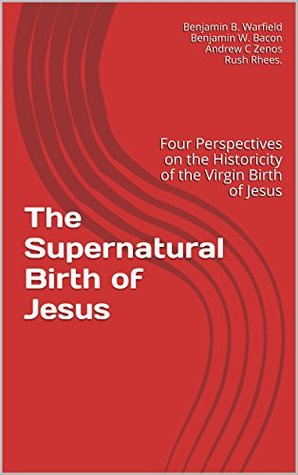 The Supernatural Birth of Jesus: Four Perspectives on the Historicity and Meaning of the Virgin Birth of Jesus