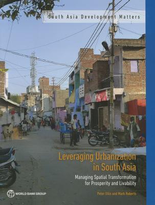 Leveraging Urbanization in South Asia: Managing Spatial Transformation for Prosperity and Livability (South Asia Development Matters)