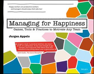 Managing for Happiness: Games, Tools & Practices to Motivate Any Team