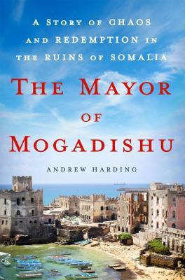 The Mayor of Mogadishu: A Story of Chaos and Redemption in the Ruins of Somalia (Hardcover)
