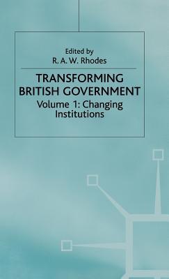 Transforming British Government: Volume 1: Changing Institutions
