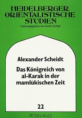 Das Königreich von al-Karak in der mamlukischen Zeit: Aus dem arabischen Geschichtswerk Muhammad c Adnan al-Bahit übersetzt und ausführlich erläutert ... modernen Vorderen Orients) (German Edition)