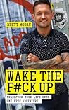 Wake the F*ck Up: Transform Your Life Into One Epic Adventure Wake the F*ck Up: Transform Your Life Into One Epic Adventure
