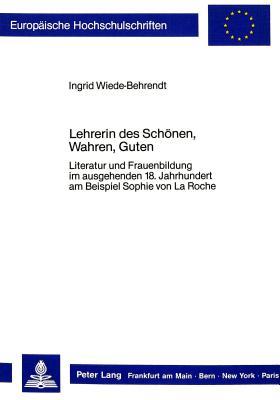 Lehrerin des Schönen, Wahren, Guten: Literatur und Frauenbildung im ausgehenden 18. Jahrhundert am Beispiel Sophie von La Roche