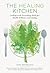 The Healing Kitchen: Cooking with Nourishing Herbs for Health, Wellness, and Vitality