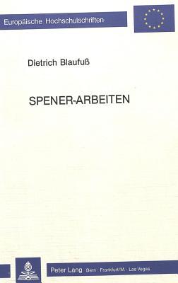 Spener-Arbeiten: Quellenstudien und Untersuchungen zu Philipp Jacob Spener und zur frühen Wirkung des lutherischen Pietismus (Europäische ... Universitaires Européennes) (German Edition)