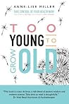 TOO YOUNG TO GROW OLD by Anne-Lise Miller TOO YOUNG TO GROW OLD by Anne-Lise Miller