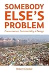 Somebody Else’s Problem: Consumerism, Sustainability and Design