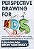 Perspective Drawing for Kids: A Perspective Drawing Guide for Kids, Including Detailed Explanations and Step By Step Exercises