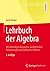Lehrbuch der Algebra: Mit lebendigen Beispielen, ausführlichen Erläuterungen und zahlreichen Bildern (German Edition)
