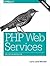 PHP Web Services: APIs for the Modern Web