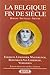 La Belgique Fin de Siècle: Georges Eekhoud, Camille Lemonnier, Maurice Maeterlinck, Georges Rodenbach, Charles van Lerberghe, Emile Verhaeren: romans, nouvelles, théâtre