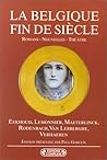 La Belgique Fin de Siècle: Georges Eekhoud, Camille Lemonnier, Maurice Maeterlinck, Georges Rodenbach, Charles van Lerberghe, Emile Verhaeren: romans, nouvelles, théâtre
