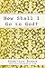 How Shall I Go to God?: And...
