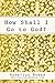 How Shall I Go to God?: And Other Readings