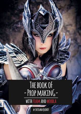 The Book of Prop Making: With Foam and Worbla (Tutorial Books, #3)