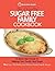 The Essential Sugar Free Family Cookbook: A Quick Start Guide To Helping Your Family Quit Sugar. Plus Over 100 Healthy And Delicious Family-Friendly Recipes