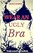 Wear an Ugly Bra: A Single Woman's Secret Handbook