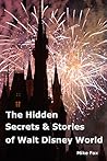 The Hidden Secrets & Stories of Walt Disney World: With Never-Before-Published Stories & Photos The Hidden Secrets & Stories of Walt Disney World: With Never-Before-Published Stories & Photos