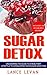 Sugar Detox: Uncovering The Guide To A Healthier Lifestyle To Conquering Your Sugar Addiction (Sugar Addiction, Sugar, Food Addiction, Detox)