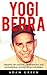 Yogi Berra: Greatest Life Lessons, Observations And Motivational Quotes From Yogi Berra (Yogi Berra Biography, Baseball, Inspirational Books)