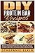 DIY Protein Bars Recipes: Delicious Homemade Protein Bars, Easy & Healthy Recipes, The Best Protein Bars For Muscle Building & Recover Energy (DIY Homemade Healthy Recipes)