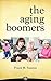The Aging Boomers: Answers to Critical Questions for You, Your Parents and Loved Ones