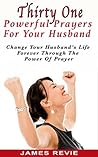 Thirty One Powerful Prayers For Your Husband: Change Your Husband’s Life Forever Through The Power Of Prayer