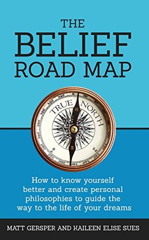 The Belief Road Map: How to know yourself better and create personal philosophies to guide the way to the life of your dreams (Kindle Edition)