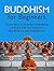 Buddhism for Beginners: Learn How to Practice Buddhism in Daily Life and Achieve Mindfulness and Happiness! (Buddhism for Beginners, buddhism without beliefs, buddhism for dummies)