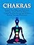 Chakras: Awaken Your Mind and Your Inner Energy - Learn How to Balance Chakras, Radiate Energy and Achieve Healing Through Meditation (Chakras, Spirituality, Serenity)